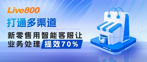 智能客服助力新零售打通多渠道，業務處理效率提升70%